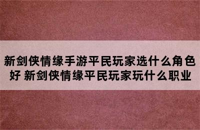 新剑侠情缘手游平民玩家选什么角色好 新剑侠情缘平民玩家玩什么职业